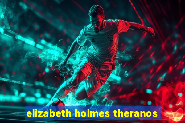 elizabeth holmes theranos